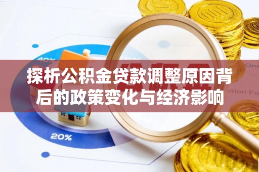 汶川探析公积金贷款调整原因背后的政策变化与经济影响