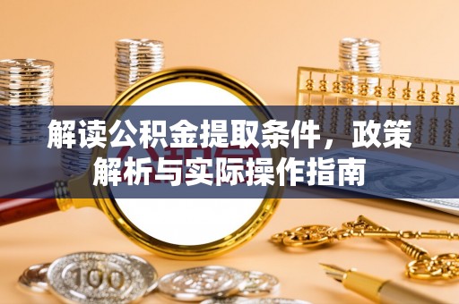 汶川解读公积金提取条件，政策解析与实际操作指南