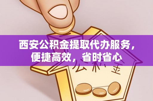 汶川西安公积金提取代办服务，便捷高效，省时省心