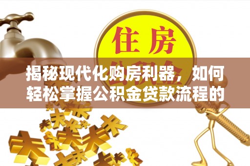 汶川揭秘现代化购房利器，如何轻松掌握公积金贷款流程的每一个细节