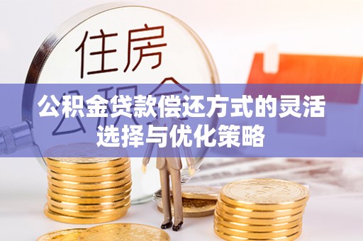 汶川公积金贷款偿还方式的灵活选择与优化策略