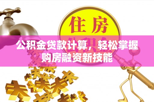 汶川公积金贷款计算，轻松掌握购房融资新技能