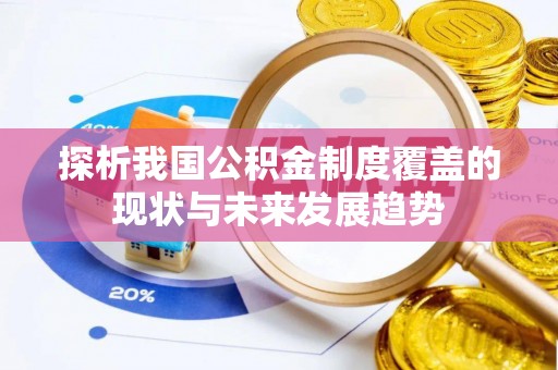 汶川探析我国公积金制度覆盖的现状与未来发展趋势