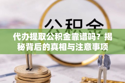 汶川代办提取公积金靠谱吗？揭秘背后的真相与注意事项