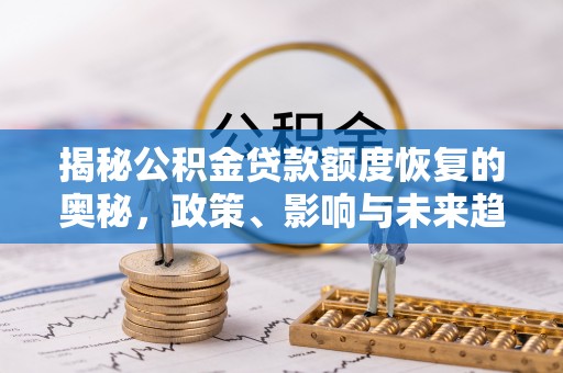 汶川揭秘公积金贷款额度恢复的奥秘，政策、影响与未来趋势
