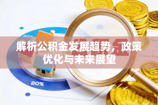 汶川解析公积金发展趋势，政策优化与未来展望