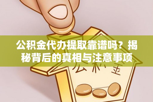 汶川公积金代办提取靠谱吗？揭秘背后的真相与注意事项