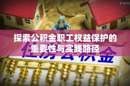 汶川探索公积金职工权益保护的重要性与实践路径