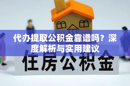 汶川代办提取公积金靠谱吗？深度解析与实用建议