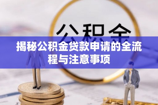 汶川揭秘公积金贷款申请的全流程与注意事项