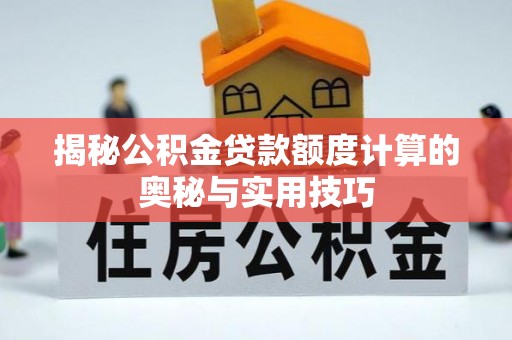 汶川揭秘公积金贷款额度计算的奥秘与实用技巧