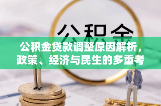 汶川公积金贷款调整原因解析，政策、经济与民生的多重考量