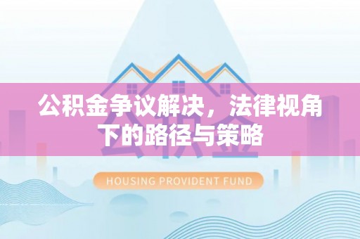 汶川公积金争议解决，法律视角下的路径与策略