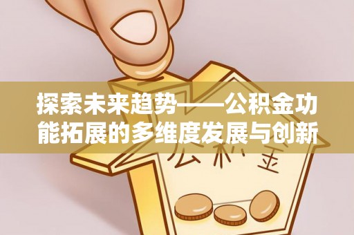 汶川探索未来趋势——公积金功能拓展的多维度发展与创新