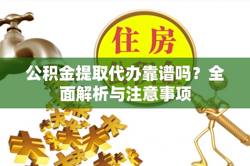 汶川公积金提取代办靠谱吗？全面解析与注意事项