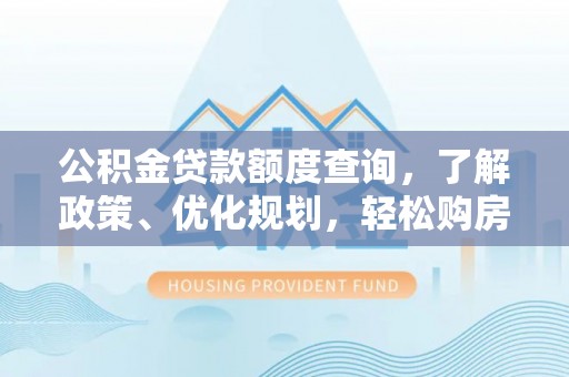 汶川公积金贷款额度查询，了解政策、优化规划，轻松购房不是梦
