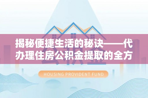 汶川揭秘便捷生活的秘诀——代办理住房公积金提取的全方位指南