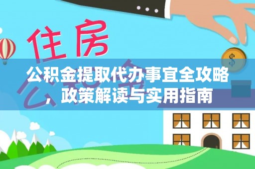 汶川公积金提取代办事宜全攻略，政策解读与实用指南