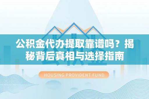 汶川公积金代办提取靠谱吗？揭秘背后真相与选择指南