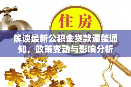 汶川解读最新公积金贷款调整通知，政策变动与影响分析