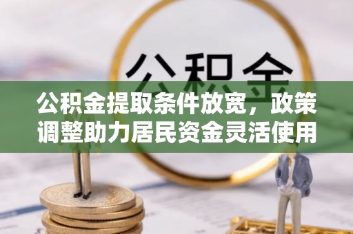 汶川公积金提取条件放宽，政策调整助力居民资金灵活使用