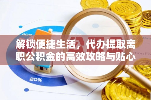 汶川解锁便捷生活，代办提取离职公积金的高效攻略与贴心建议