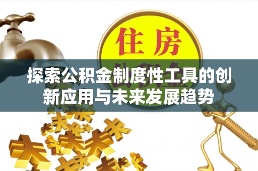 汶川探索公积金制度性工具的创新应用与未来发展趋势