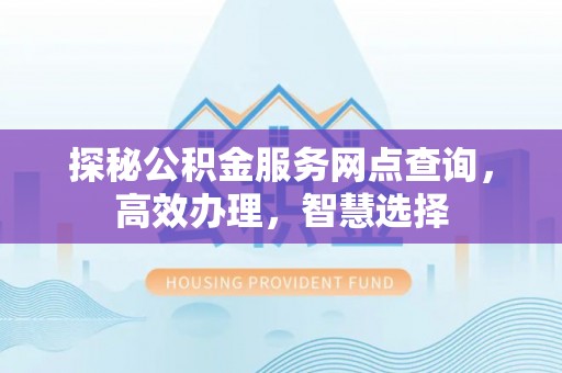 汶川探秘公积金服务网点查询，高效办理，智慧选择