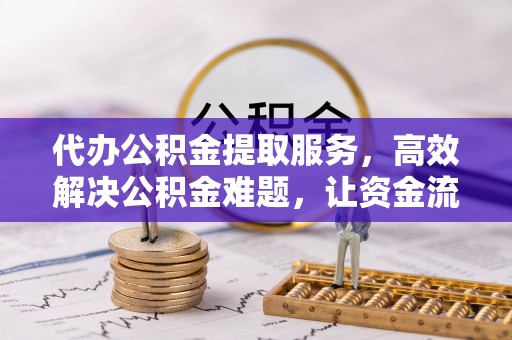 汶川代办公积金提取服务，高效解决公积金难题，让资金流动更自由