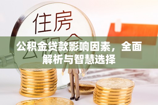 汶川公积金贷款影响因素，全面解析与智慧选择
