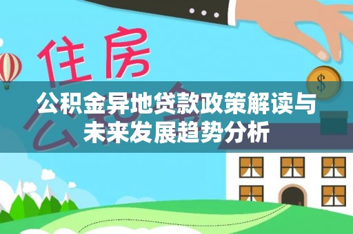 汶川公积金异地贷款政策解读与未来发展趋势分析