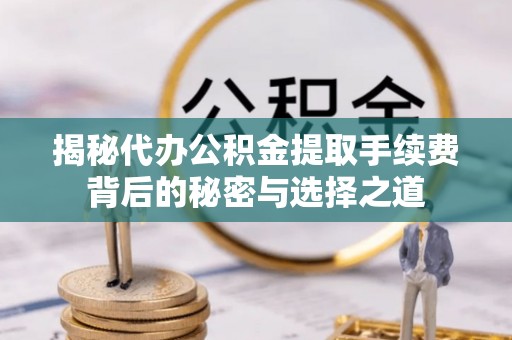汶川揭秘代办公积金提取手续费背后的秘密与选择之道