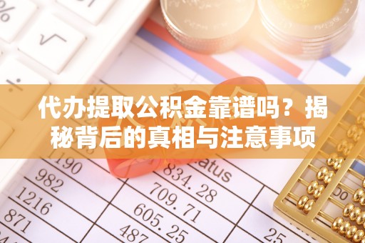 汶川代办提取公积金靠谱吗？揭秘背后的真相与注意事项