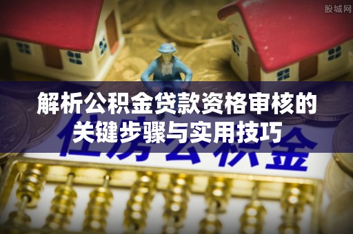 汶川解析公积金贷款资格审核的关键步骤与实用技巧