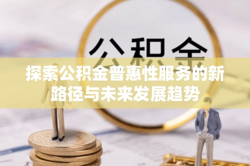 汶川探索公积金普惠性服务的新路径与未来发展趋势