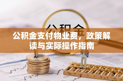 汶川公积金支付物业费，政策解读与实际操作指南