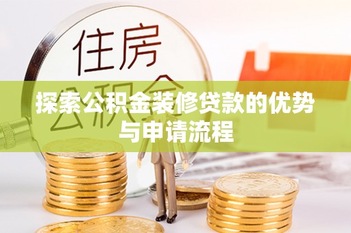 汶川探索公积金装修贷款的优势与申请流程
