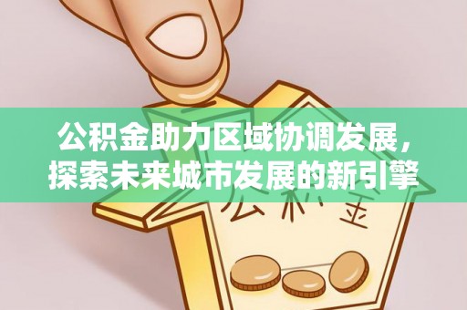 汶川公积金助力区域协调发展，探索未来城市发展的新引擎