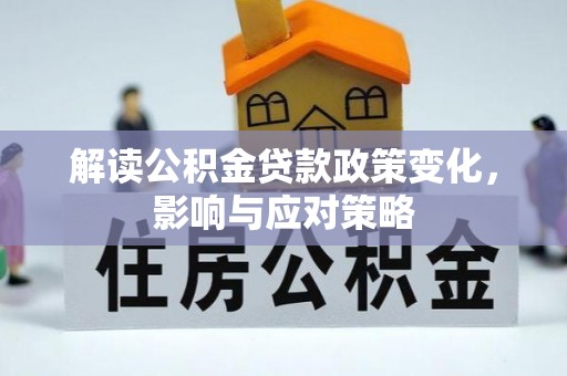 汶川解读公积金贷款政策变化，影响与应对策略