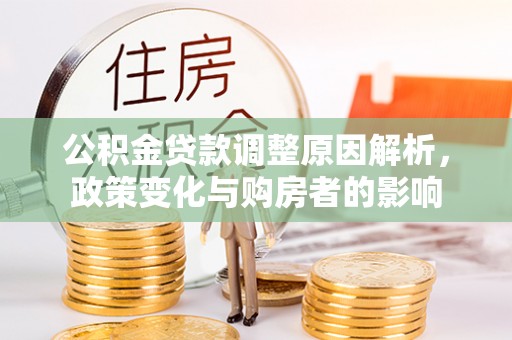 汶川公积金贷款调整原因解析，政策变化与购房者的影响