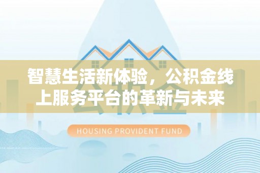 汶川智慧生活新体验，公积金线上服务平台的革新与未来