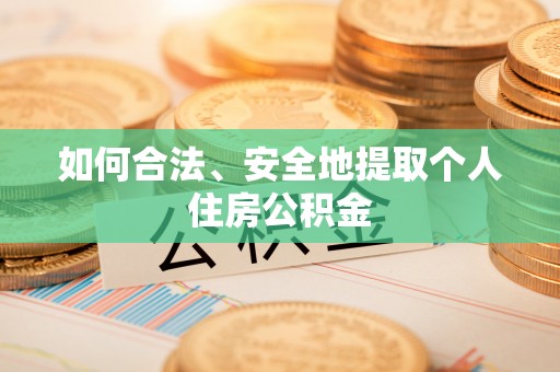 汶川如何合法、安全地提取个人住房公积金