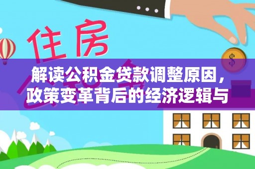 汶川解读公积金贷款调整原因，政策变革背后的经济逻辑与民生影响